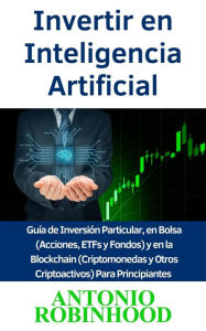 Title: Invertir en Inteligencia Artificial Guía de Inversión Particular, en Bolsa (Acciones, ETFs y Fondos) y en la Blockchain (Criptomonedas y Otros Criptoactivos) Para Principiantes, Author: Antonio Robinhood