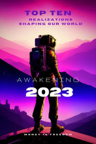 Title: Awakening 2023: The Top Ten Realizations Shaping Our World, Author: Money is Freedom
