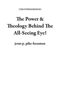 Title: The Power & Theology Behind The All-Seeing Eye! (THE POWER BEHIND), Author: jesus p. pike-heasman