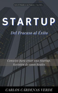 Title: Startup: Del Fracaso al Éxito: Consejos para crear una Startup. Revisión de casos reales (El Mundo es un Negocio y una Selva, #4), Author: Carlos Cárdenas Verde