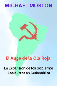 Title: El Auge de la Ola Roja: La expansión de los Gobiernos Socialistas en Sudamérica, Author: Michael Morton
