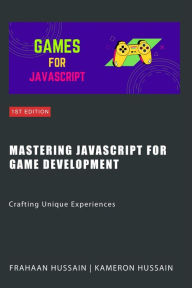 Title: Mastering JavaScript for Game Development: Crafting Unique Experiences, Author: Kameron Hussain