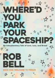 Title: Where'd You Park Your Spaceship? (WHERE'D YOU PARK YOUR SPACESHIP? Series, #1), Author: Rob Bell
