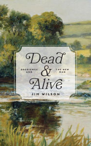 Title: Dead and Alive: Obedience and the New Man, Author: Jim Wilson