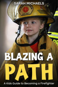 Title: Blazing a Path: A Kids Guide to Becoming a Firefighter, Author: Sarah Michaels