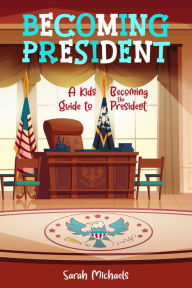 Title: Becoming President: A Kids Guide to Becoming the President, Author: Sarah Michaels