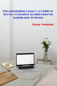 Title: Encapsulating Legacy: A Guide to Service-Oriented Architecture in Mainframe Systems (Mainframes), Author: Isaac Nangan
