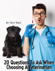 Title: 20 Questions to Ask When Choosing Your Veterinarian, Author: Cary Ganz