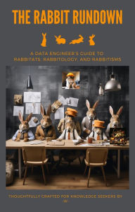 Title: Rabbit Rundown: A Data Engineers Guide To Rabbitats, Rabbitology, and Rabbitisms (Guides), Author: W