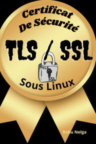 Title: Certificat De Sécurité TLS/SSL Sous Linux, Author: Roku Nelga