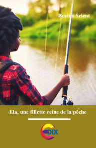 Title: Ela, la fillette reine de la pêche (La vie d'une fillette à la campagne, #1), Author: Beatus Scient