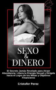 Title: Sexo y Dinero: El Secreto Jamás Revelado para Atraer Abundancia: Libera tu Energía Sexual y Enfócala en el Logro de Metas y Objetivos Financieros Logrando Metas y Alcanzando la Riqueza, Author: Cristofer Perez