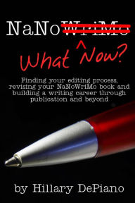 Title: NaNo What Now? Finding Your Editing Process, Revising Your NaNoWriMo Book and Building a Writing Career Through Publishing and Beyond, Author: Hillary DePiano
