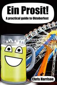 Title: Ein Prosit! A Practical Guide to Oktoberfest, Author: Chris Harrison