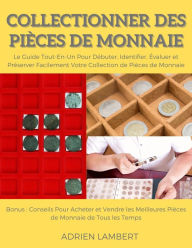 Title: Collectionner des Pièces de Monnaie.Le Guide Tout-En-Un Pour Débuter, Identifier, Évaluer et Préserver Facilement Votre Collection de Pièces de Monnaie, Author: Adrien Lambert