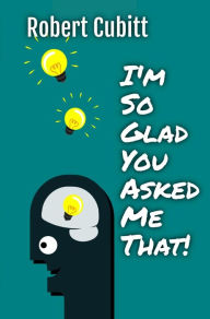 Title: I'm So Glad You Asked Me That (IMSGYAMT, #1), Author: Robert Cubitt