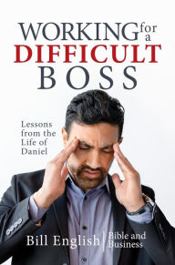 Title: Working for a Difficult Boss: Lessons from the Life of Daniel, Author: Bill English