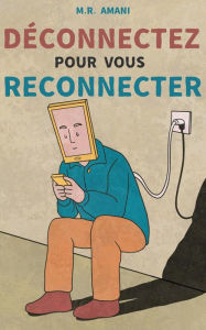 Title: Déconnectez pour vous reconnecter : Comment vaincre l'addiction aux écrans et retrouver le bonheur, Author: M.R. Amani