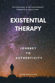 Title: Existential Therapy: Journey to Authenticity (Theories and Practices of Psychology and Psychotherapy Series), Author: Artem Kudelia