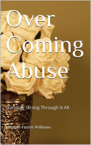 Title: Over Coming Abuse: Standing Strong Through It All, Author: Jeanette Foster-Williams