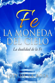 Title: Fe La Moneda Del Cielo La Dualidad de La Fe, Author: Jose De La Rosa