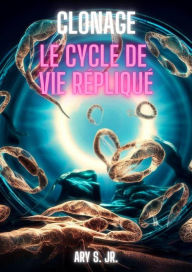 Title: Clonage: Le Cycle de Vie Répliqué, Author: Ary S.