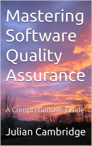 Title: Mastering Software Quality Assurance: A Comprehensive Guide, Author: Julian Cambridge