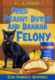 Title: Fried Peanut Butter and Banana Felony (Elvis Purrsley Mysteries, #2), Author: C. Love