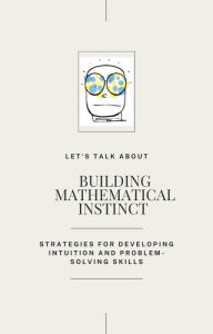 Title: Building Mathematical Instinct : Strategies for Developping Intuition and Problem-Solved Skills, Author: Student