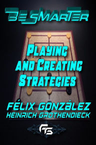 Title: Be Smarter: Playing and Creating Strategies, Author: Heinrich Grothendieck