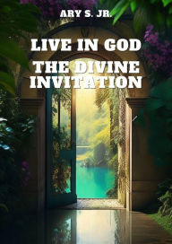 Title: Live in God: The Divine Invitation, Author: Ary S.