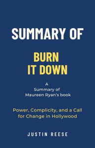 Title: Summary of Burn It Down by Maureen Ryan:Power, Complicity, and a Call for Change in Hollywood, Author: Justin Reese