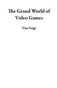 Title: The Grand World of Video Games, Author: Tim Voigt