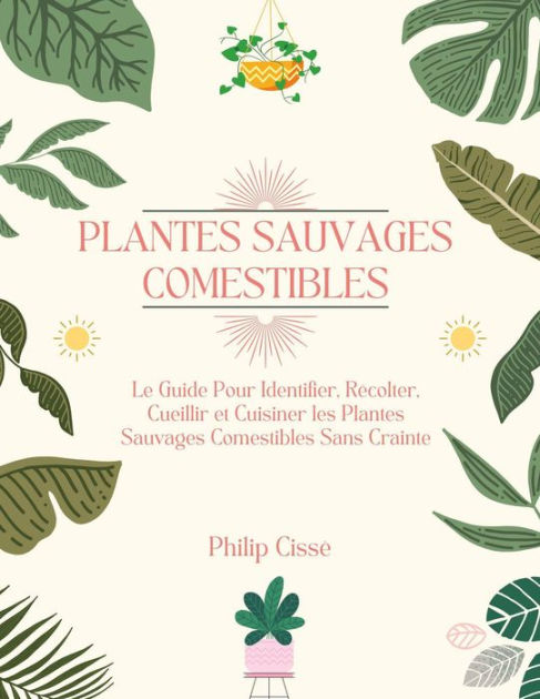 Plantes Sauvages Comestibles: Le Guide Pour Identifier, Récolter ...