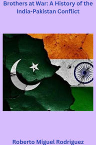Title: Brothers at War: A History of the India-Pakistan Conflict, Author: Roberto Miguel Rodriguez
