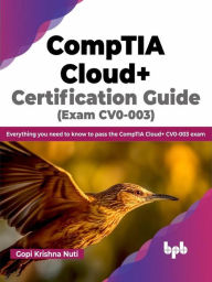 Title: CompTIA Cloud+ Certification Guide (Exam CV0-003): Everything you Need to Know to Pass the CompTIA Cloud+ CV0-003 Exam, Author: Gopi Krishna Nuti