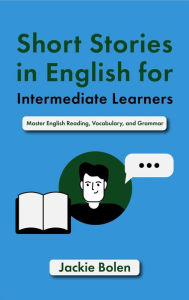 Title: Short Stories in English for Intermediate Learners: Master English Reading, Vocabulary, and Grammar, Author: Jackie Bolen