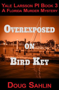 Title: Overexposed on Bird Key (Yale Larsson PI Mystery Novels), Author: Doug Sahlin