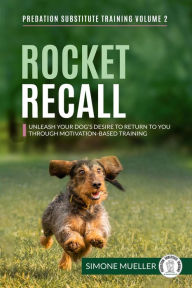 Title: Rocket Recall - Unleash Your Dog's Desire to Return to You through Motivation-Based Training (Predation Substitute Training, #2), Author: Simone Mueller
