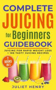 Title: Complete Juicing for Beginners Guidebook, Author: Juliet Henry
