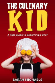 Title: The Culinary Kid: A Kids Guide to Becoming a Chef, Author: Sarah Michaels