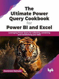 Title: The Ultimate Power Query Cookbook for Power BI and Excel: Leveraging Power Query for collecting, combining and transforming your data, Author: Dominick Raimato