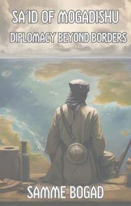 Title: Sa'id of Mogadishu: Diplomacy Beyond Borders, Author: Samme Bogad