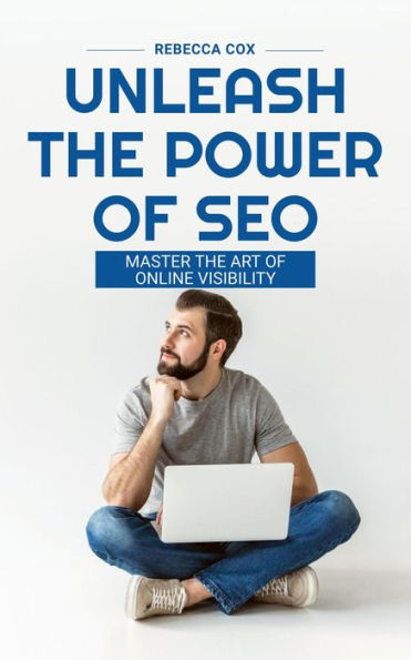 Unleash The Power of SEO: Master The Art Of Online Visibility
