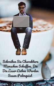Title: Schreiben Sie Charaktere Menschen Schaffen, Die Die Leser Lieben Werden (Vor kurzem hat sie ihren eigenen Kritik- und Coaching-Dienst ins leben gerufen, einzelheiten dazu fi), Author: Susan Palmquist