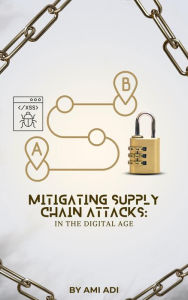 Title: Mitigating Supply Chain Attacks in the Digital Age, Author: Ami Adi