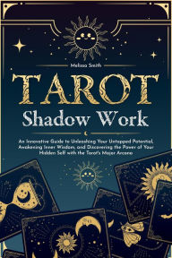 Title: Tarot Shadow Work: An Innovative Guide to Unleashing Your Untapped Potential, Awakening Inner Wisdom, and Discovering the Power of Your Hidden Self with the Tarot's Major Arcana, Author: Melissa Smith