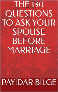 Title: The 130 Questions to Ask Your Spouse Before Marriage, Author: PAYIDAR BILGE