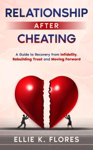 Title: Relationship After Cheating: A Guide to Recovery from Infidelity, Rebuilding Trust and Moving Forward, Author: Ellie K. Flores