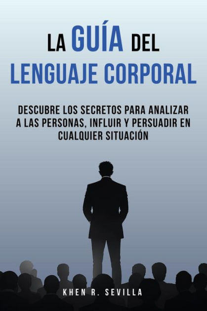 La Guía Del Lenguaje Corporal Descubre Los Secretos Para Analizar A Las Personas Influir Y 1769